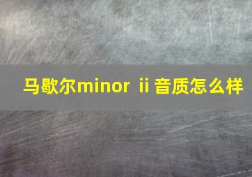 马歇尔minor ⅱ音质怎么样